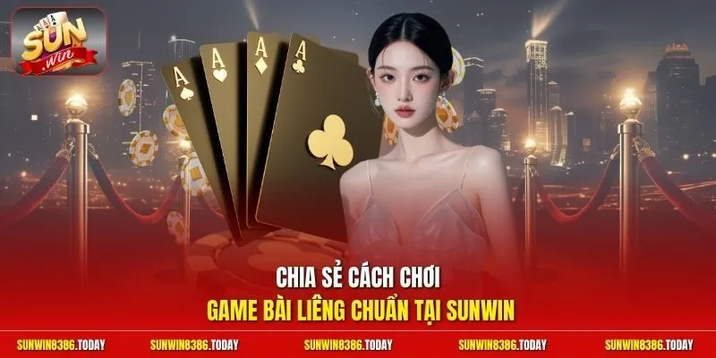 Chia sẻ cách chơi game bài Liêng chuẩn tại Sunwin