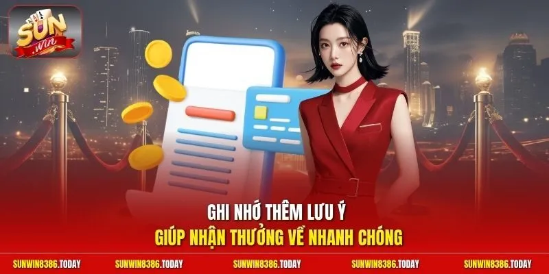 Ghi nhớ thêm lưu ý giúp nhận thưởng về nhanh chóng