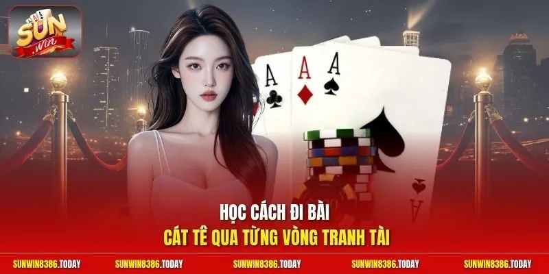 Luật Bài Cát Tê Sunwin | Nắm Rõ Từng Vòng Cược Siêu Đơn Giản 3 Sunwin Học cách đi bài Cát Tê qua từng vòng tranh tài