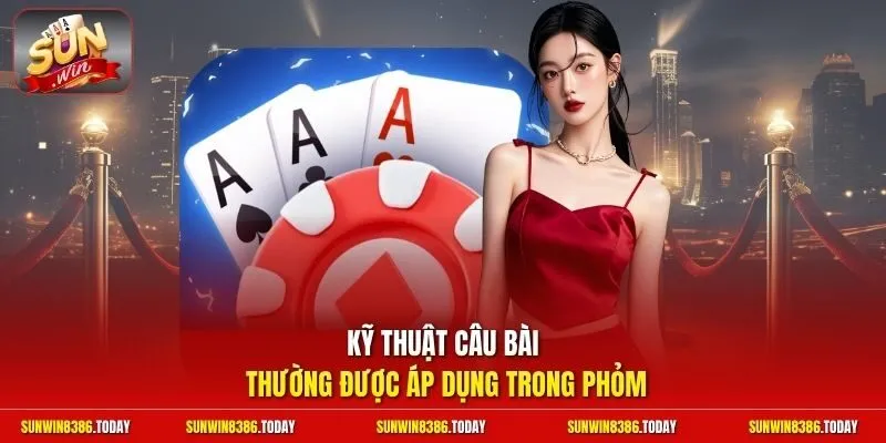 Kỹ thuật câu bài thường được áp dụng trong Phỏm