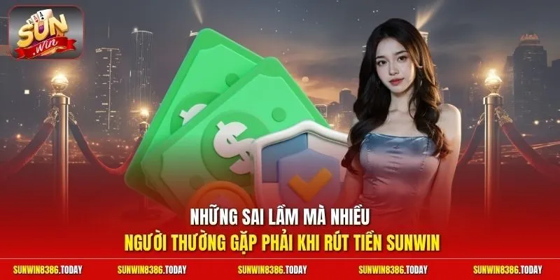 Rút Tiền Sunwin - Điều Kiện Để Lệnh Duyệt Trong 3 Phút Đầu 4 Sunwin Những sai lầm mà nhiều người thường gặp phải khi rút tiền Sunwin