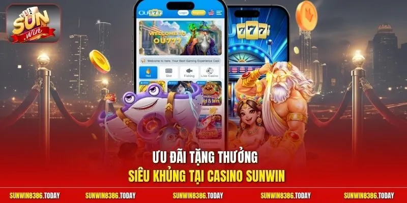 Ưu đãi tặng thưởng siêu khủng tại casino Sunwin